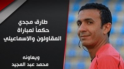 طارق مجدي حكمًا لمباراة المقاولون والإسماعيلي