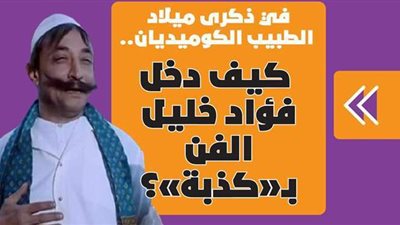 في ذكرى ميلاد الطبيب الكوميديان.. كيف دخل فؤاد خليل الفن بـ«كذبة»؟ | فيديو جراف