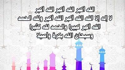 تعددت آراء الفقهاء.. صيغة وعدد تكبيرات عيد الأضحى 2021