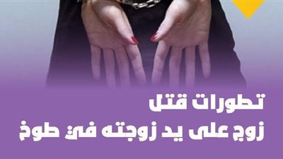 النيابة تحل لغز واقعة مقتل زوج على يد زوجته في طوخ | إنفوجراف