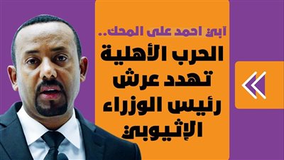  آبي أحمد على المحك.. الحرب الأهلية تهدد عرش رئيس الوزراء الإثيوبي | فيديوجراف