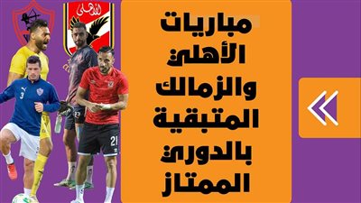  مباريات الأهلي والزمالك المتبقية بالدوري الممتاز|إنفوجراف