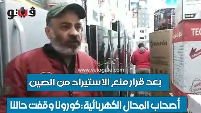 بعد قرار منع الاستيراد من الصين أصحاب المحال الكهربائية: كورونا وقفت حالنا | فيديو