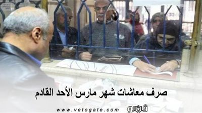 صرف معاشات شهر مارس الأحد القادم