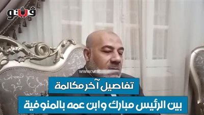 تفاصيل آخر مكالمة بين الرئيس مبارك وابن عمه بالمنوفية | فيديو