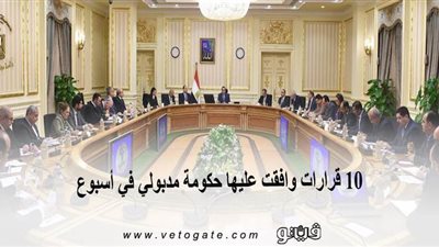 10 قرارات وافقت عليها حكومة مدبولي في أسبوع | إنفوجراف