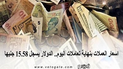 اسعار العملات بنهاية تعاملات اليوم.. الدولار يسجل 15.58 جنيه