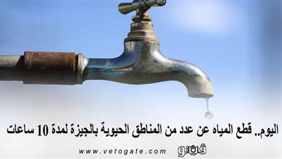 اليوم.. قطع المياه عن عدد من المناطق الحيوية بالجيزة لمدة 10 ساعات