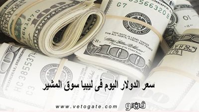 سعر الدولار اليوم فى ليبيا سوق المشير