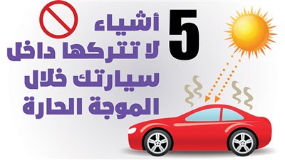 5 أشياء لا تتركها داخل سيارتك خلال الموجة الحارة| إنفوجراف