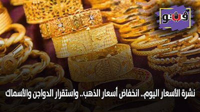 نشرة الأسعار اليوم.. انخفاض أسعار الذهب.. واستقرار الدواجن والأسماك