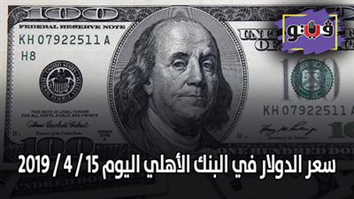 سعر الدولار في البنك الأهلي اليوم 15 / 4 / 2019