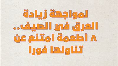 لمواجهة زيادة العرق في الصيف.. 8 أطعمة امتنع عن تناولها فورا | انفوجراف