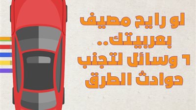  لو رايح مصيف بعربيتك.. ٦ وسائل لتجنب حوادث الطرق| انفوجراف