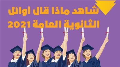 شاهد ماذا قال أوائل الثانوية العامة 2021 ؟| فيديوجراف