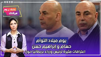 يوم ميلاد التوأم حسام وإبراهيم حسن.. اعترافات مثيرة لرئيس وزراء بريطانيا حول مصر | فيديو 