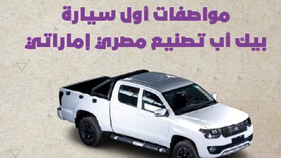 مواصفات أول سيارة بيك أب تصنيع مصري إماراتي|انفوجراف