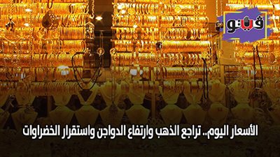 الأسعار اليوم.. تراجع الذهب وارتفاع الدواجن واستقرار الخضروات