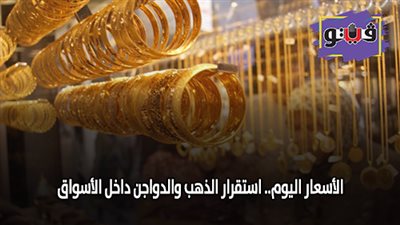 الأسعار اليوم.. استقرار الذهب والدواجن داخل الأسواق