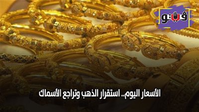 الأسعار اليوم.. استقرار الذهب وتراجع الأسماك