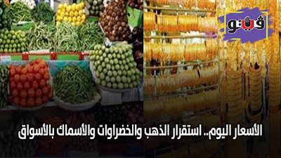 الأسعار اليوم.. استقرار الذهب والخضراوات والأسماك بالأسواق