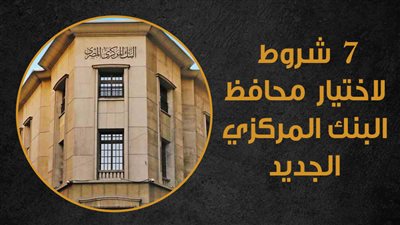 7 شروط لاختيار محافظ البنك المركزي الجديد|إنفوجراف