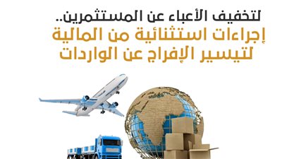 لتخفيف الأعباء عن المستثمرين.. إجراءات استثنائية من المالية لتيسير الإفراج عن الواردات |إنفوجراف