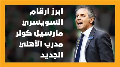 أبرز أرقام السويسري مارسيل كولر مدرب الأهلي الجديد | إنفوجراف