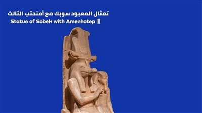 ضمن مبادرة كنز في محافظتك.. تعرف على تمثال المعبود سوبك مع أمنحتب الثالث 