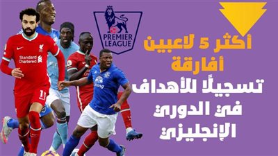 أكثر 5 لاعبين أفارقة تسجيلًا للأهداف في الدوري الإنجليزي | إنفوجراف