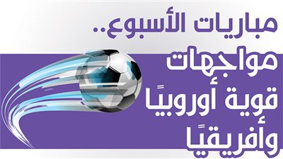 مباريات الأسبوع.. مواجهات قوية أوروبيًا وأفريقيًا | انفوجراف