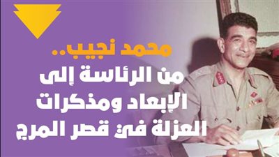 محمد نجيب.. من الرئاسة إلى الإبعاد ومذكرات العزلة في قصر المرج| فيديوجراف