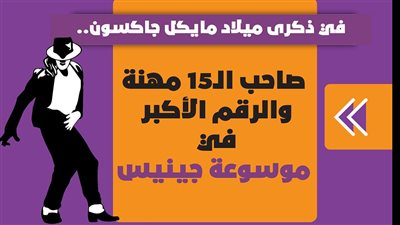في ذكرى ميلاد مايكل جاكسون.. صاحب الـ15 مهنة والرقم الأكبر في موسوعة جينيس | إنفوجراف