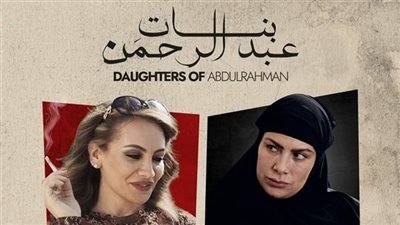 قبل عرضه في مصر.. 6 معلومات عن فيلم بنات عبد الرحمن