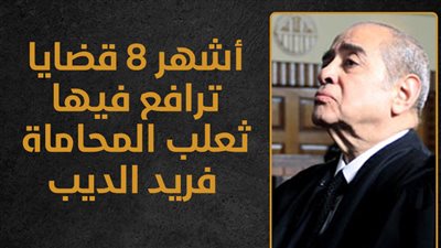 أشهر 8 قضايا ترافع فيها ثعلب المحاماة فريد الديب| إنفوجراف