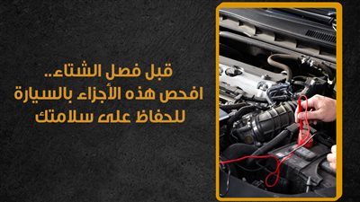 قبل فصل الشتاء.. افحص هذه الأجزاء بالسيارة للحفاظ على سلامتك | إنفوجراف