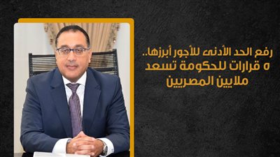 رفع الحد الأدنى للأجور أبرزها.. 5 قرارات للحكومة تسعد ملايين المصريين | إنفوجراف 