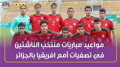 مواعيد مباريات منتخب الناشئين في تصفيات أمم افريقيا بالجزائر| إنفوجراف