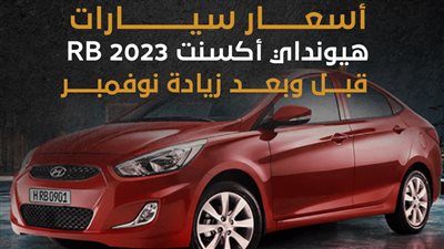 أسعار سيارات هيونداي أكسنت RB 2023 قبل وبعد زيادة نوفمبر | انفوجراف