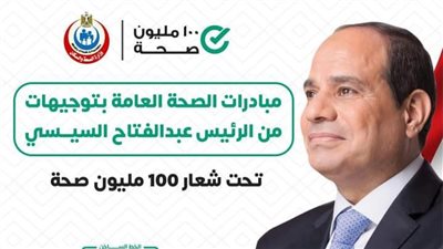  المبادرات الصحية الرئاسية لجيل خالي من الأمراض.. فحص 275 ألف مولود ضد الأمراض الوراثية.. و8 ملايين طالب ضد الأنيميا والتقزم