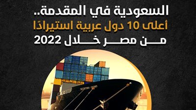 السعودية في المقدمة.. أعلى 10 دول عربية استيرادًا من مصر خلال 2022 | إنفوجراف