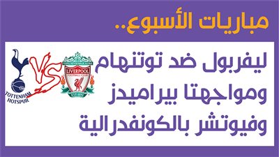 مباريات الأسبوع.. ليفربول ضد توتنهام ومواجهتا بيراميدز وفيوتشر بالكونفدرالية| إنفوجراف 