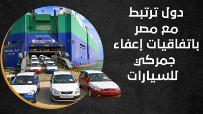دول ترتبط مع مصر باتفاقيات إعفاء جمركي للسيارات | انفوجراف 