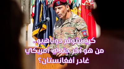 كريستوفر دوناهيو.. من هو آخر جندي أمريكي غادر أفغانستان؟| فيديوجراف