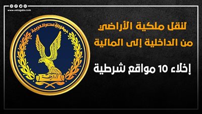 لنقل ملكية الأراضي من الداخلية إلى المالية.. إخلاء 10 مواقع شرطية | انفوجراف