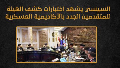 السيسي يشهد اختبارات كشف الهيئة للمتقدمين الجدد بالأكاديمية العسكرية إنفوجراف