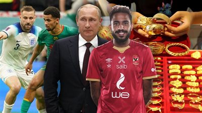 أخبار مصر: لغز ارتفاع سعر الذهب في مصر.. حسم مصير أزمة كهربا.. توجه جديد من بوتين ضد أوكرانيا.. مواعيد مباريات كأس العالم