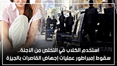 استخدم الكلاب في التخلص من الأجنة.. سقوط إمبراطور عمليات إجهاض القاصرات بالجيزة|فيديوجراف