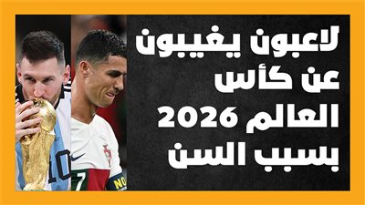 لاعبون يغيبون عن كأس العالم 2026 بسبب السن| إنفوجراف