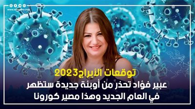 توقعات الأبراج 2023، عبير فؤاد تحذر من أوبئة جديدة تظهر في العام الجديد وهذا مصير كورونا